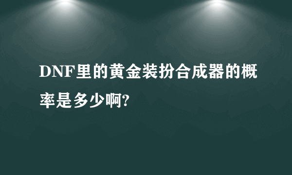 DNF里的黄金装扮合成器的概率是多少啊?