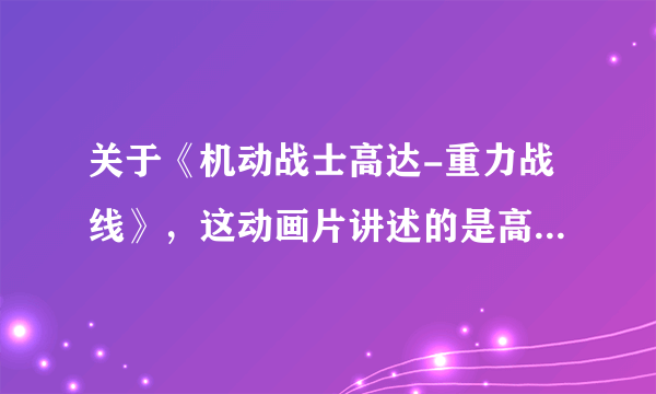 关于《机动战士高达-重力战线》，这动画片讲述的是高达哪一段的历史？是MS高诞生的那一段？