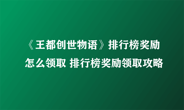 《王都创世物语》排行榜奖励怎么领取 排行榜奖励领取攻略