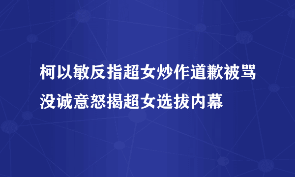 柯以敏反指超女炒作道歉被骂没诚意怒揭超女选拔内幕