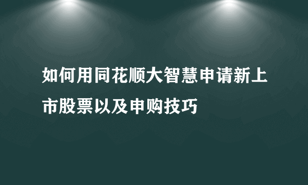 如何用同花顺大智慧申请新上市股票以及申购技巧