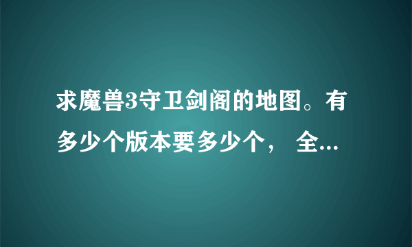 求魔兽3守卫剑阁的地图。有多少个版本要多少个， 全部最好。