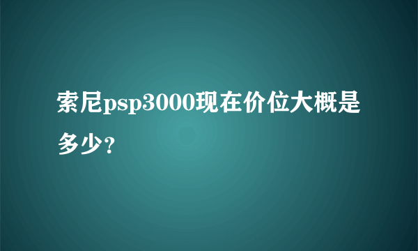 索尼psp3000现在价位大概是多少？