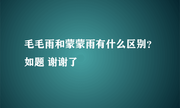 毛毛雨和蒙蒙雨有什么区别？如题 谢谢了