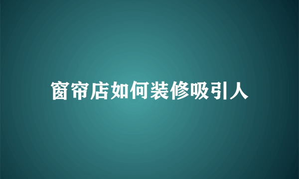 窗帘店如何装修吸引人