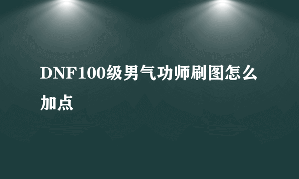 DNF100级男气功师刷图怎么加点