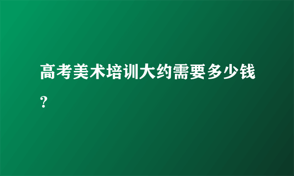 高考美术培训大约需要多少钱？