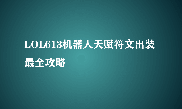 LOL613机器人天赋符文出装最全攻略