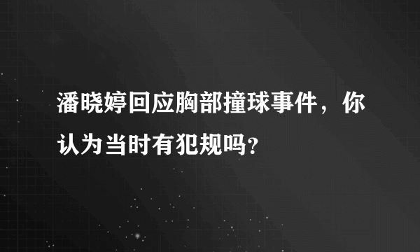 潘晓婷回应胸部撞球事件，你认为当时有犯规吗？