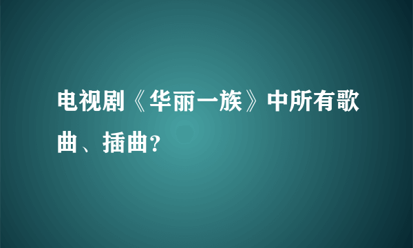 电视剧《华丽一族》中所有歌曲、插曲？