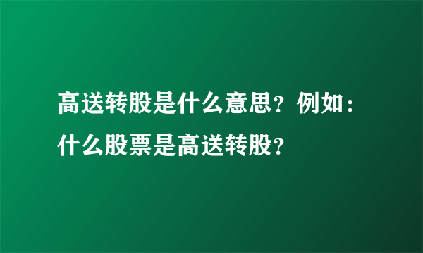 高送转股是什么意思？例如：什么股票是高送转股？