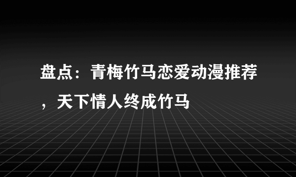 盘点：青梅竹马恋爱动漫推荐，天下情人终成竹马