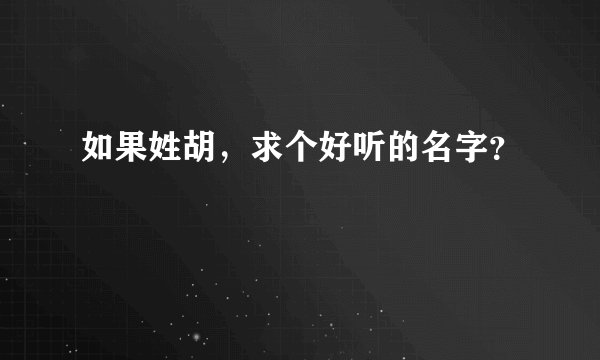 如果姓胡，求个好听的名字？