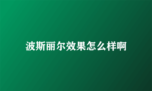 波斯丽尔效果怎么样啊