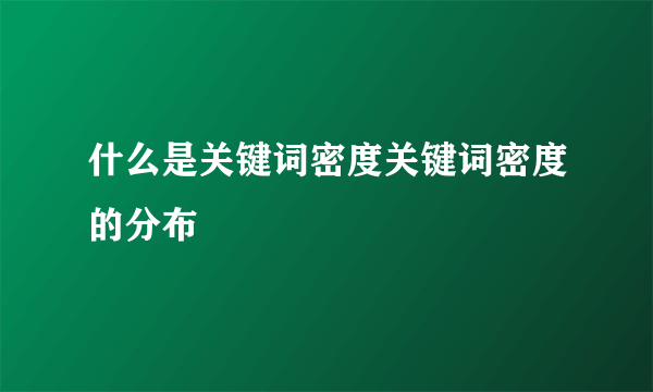 什么是关键词密度关键词密度的分布