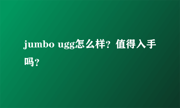 jumbo ugg怎么样？值得入手吗？