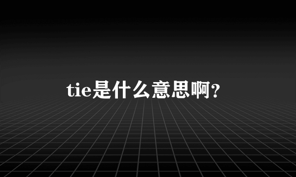 tie是什么意思啊？