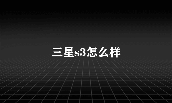 三星s3怎么样