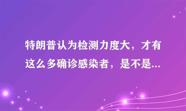 特朗普认为检测力度大，才有这么多确诊感染者，是不是还有更多？