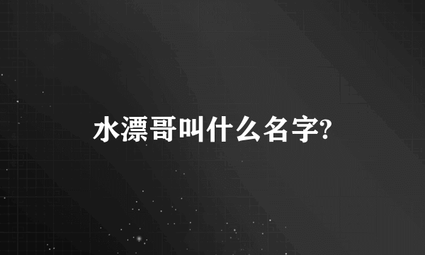 水漂哥叫什么名字?