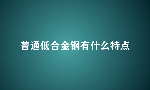 普通低合金钢有什么特点