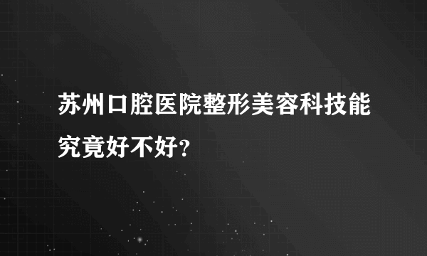 苏州口腔医院整形美容科技能究竟好不好？