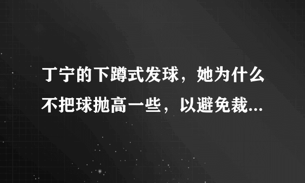 丁宁的下蹲式发球，她为什么不把球抛高一些，以避免裁判处罚？