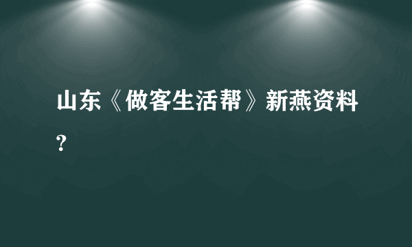 山东《做客生活帮》新燕资料？