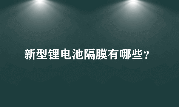 新型锂电池隔膜有哪些？