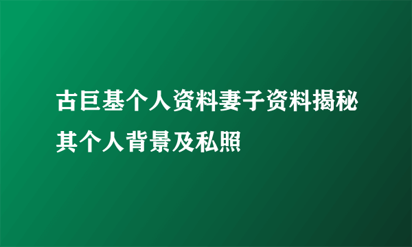 古巨基个人资料妻子资料揭秘其个人背景及私照