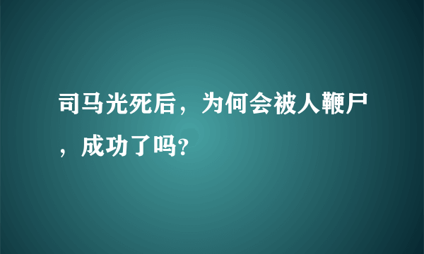 司马光死后，为何会被人鞭尸，成功了吗？