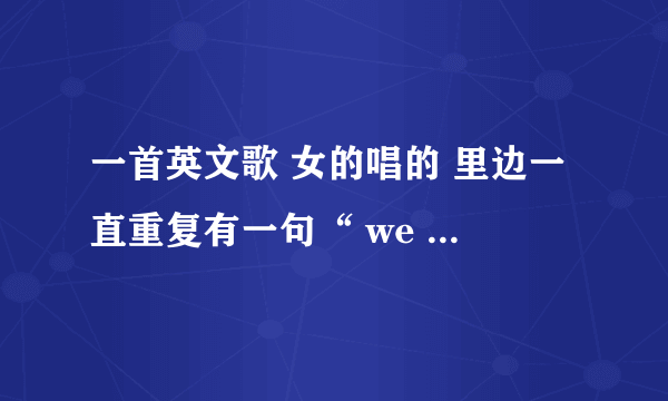 一首英文歌 女的唱的 里边一直重复有一句“ we so fa a we so fa ”（音译）好像是蕾哈娜唱的~请大家帮忙