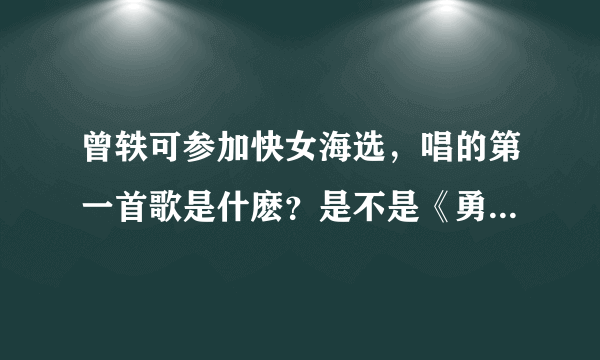 曾轶可参加快女海选，唱的第一首歌是什麽？是不是《勇敢一点》吖？有没有视频吖？