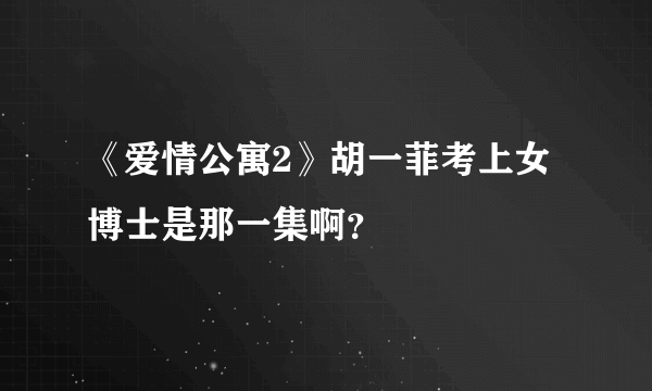 《爱情公寓2》胡一菲考上女博士是那一集啊？