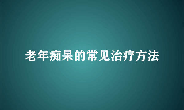 老年痴呆的常见治疗方法