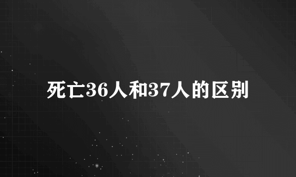 死亡36人和37人的区别