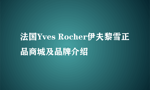 法国Yves Rocher伊夫黎雪正品商城及品牌介绍