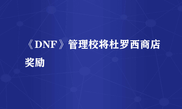 《DNF》管理校将杜罗西商店奖励