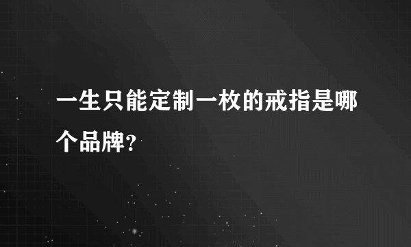 一生只能定制一枚的戒指是哪个品牌？