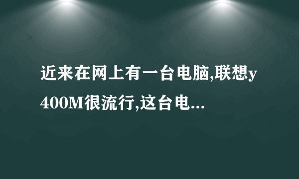 近来在网上有一台电脑,联想y400M很流行,这台电脑很好吗?