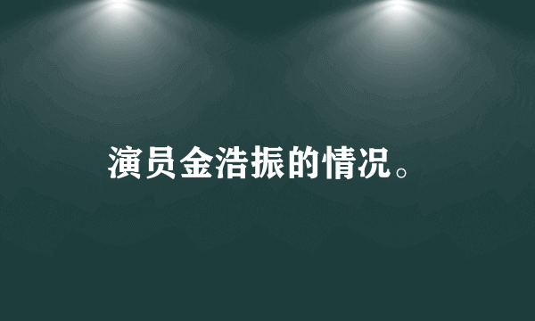 演员金浩振的情况。