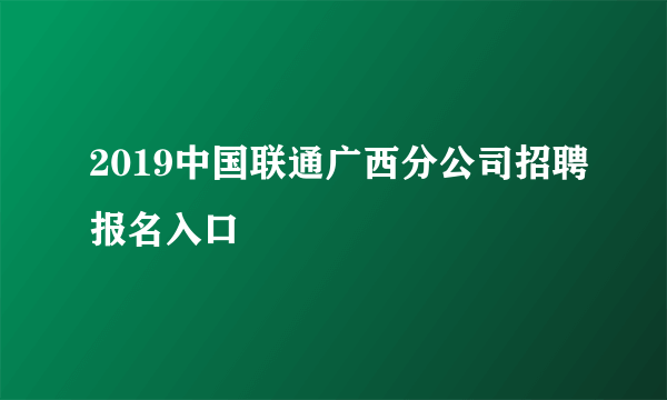 2019中国联通广西分公司招聘报名入口