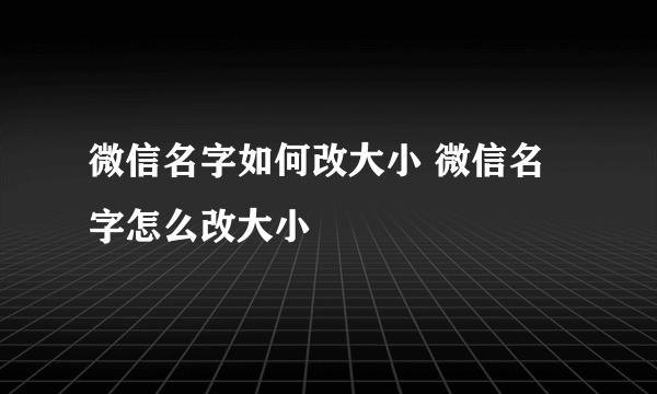 微信名字如何改大小 微信名字怎么改大小