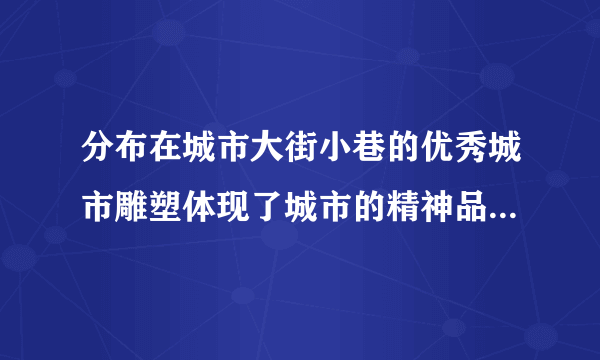 分布在城市大街小巷的优秀城市雕塑体现了城市的精神品质和文化追求。优秀城市雕塑的文化价值主要表现为（        ）①显示城市的文化底蕴②活跃城市的文化市场③增强人们的精神力量④培育优秀的文化人才A.①③B.①④C.②③D.②④