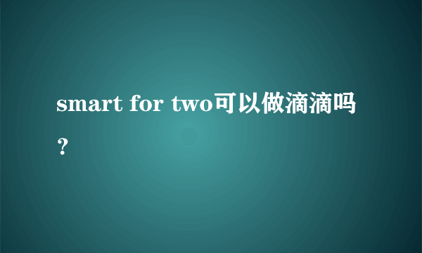 smart for two可以做滴滴吗？