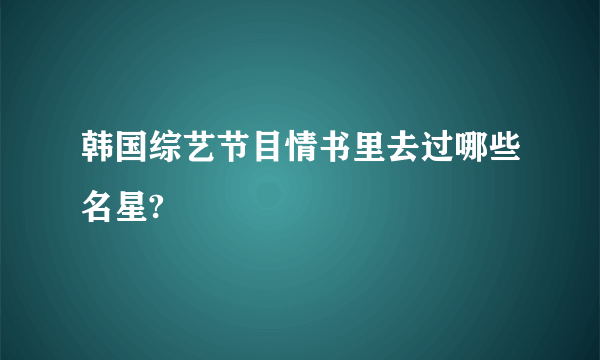 韩国综艺节目情书里去过哪些名星?