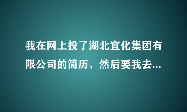 我在网上投了湖北宜化集团有限公司的简历，然后要我去洛阳面试，为什么要去洛阳啊，是不是传销啊