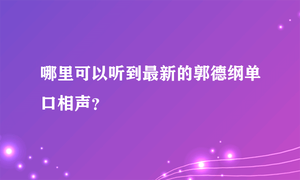 哪里可以听到最新的郭德纲单口相声？