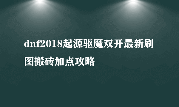 dnf2018起源驱魔双开最新刷图搬砖加点攻略