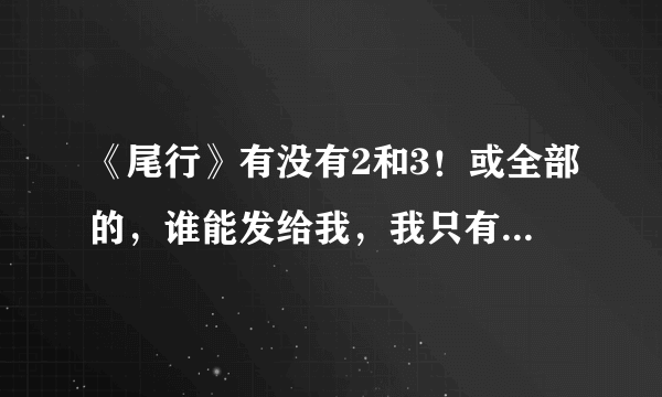 《尾行》有没有2和3！或全部的，谁能发给我，我只有迅雷可以下载